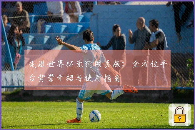 走进世界杯竞猜网页版：全方位平台背景介绍与使用指南