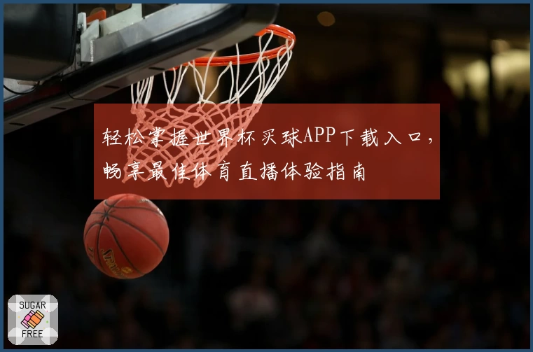 轻松掌握世界杯买球APP下载入口，畅享最佳体育直播体验指南