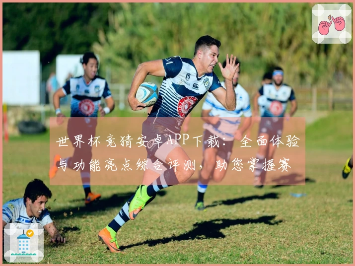 世界杯竞猜安卓APP下载：全面体验与功能亮点综合评测，助您掌握赛事精彩