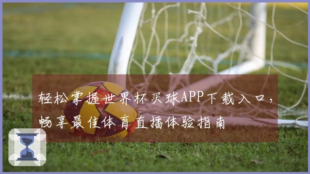 轻松掌握世界杯买球APP下载入口,畅享最佳体育直播体验指南