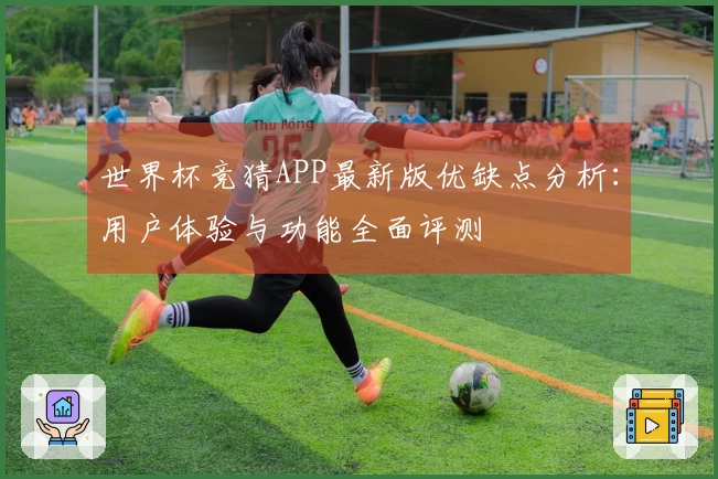 世界杯竞猜APP最新版优缺点分析：用户体验与功能全面评测